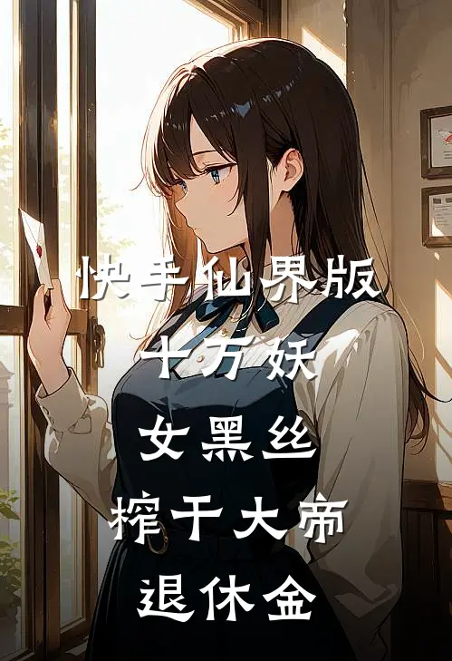 快手仙界版：十万妖女黑丝，榨干大帝退休金