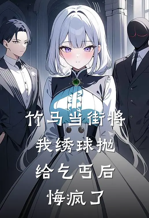 竹马当街将我绣球抛给乞丐后，悔疯了