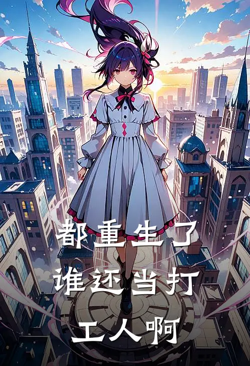 都重生了谁还当打工人啊张朝戴伟无弹窗全文免费阅读_最新推荐小说都重生了谁还当打工人啊(张朝戴伟)