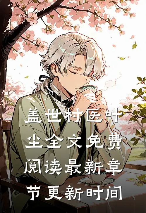 盖世村医叶尘全文免费阅读最新章节更新时间