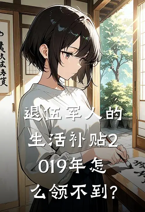 退伍军人的生活补贴2019年怎么领不到?