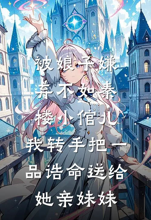 被娘子嫌弃不如秦楼小倌儿，我转手把一品诰命送给她亲妹妹谢婉宁宋承晏热门小说免费阅读_网络热门小说被娘子嫌弃不如秦楼小倌儿，我转手把一品诰命送给她亲妹妹(谢婉宁宋承晏)