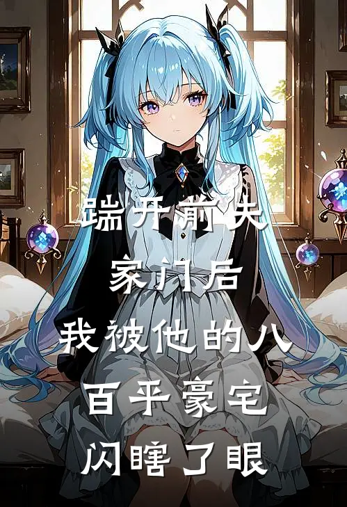 踹开前夫家门后，我被他的八百平豪宅闪瞎了眼