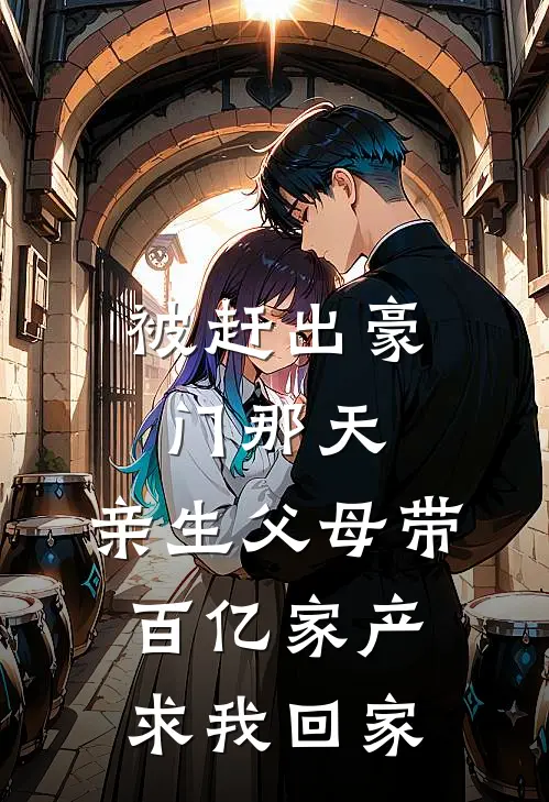 被赶出豪门那天，亲生父母带百亿家产求我回家