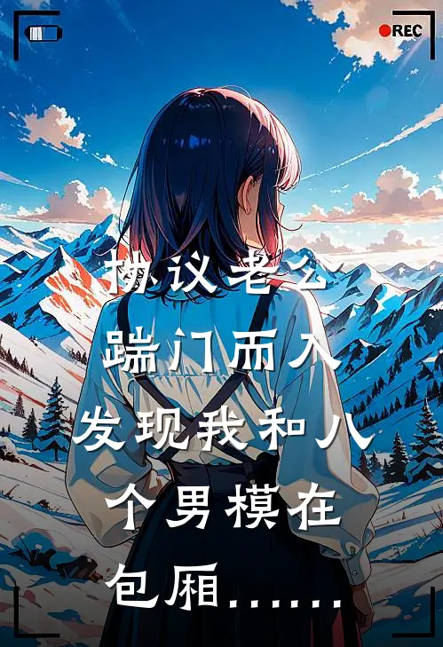 协议老公踹门而入，发现我和八个男模在包厢……