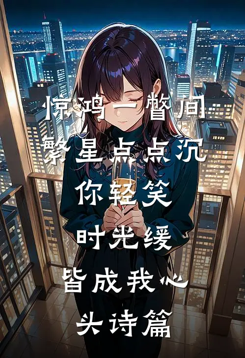 惊鸿一瞥间,繁星点点沉,你轻笑,时光缓,皆成我心头诗篇