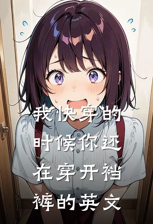 我快穿的时候你还在穿开裆裤的英文