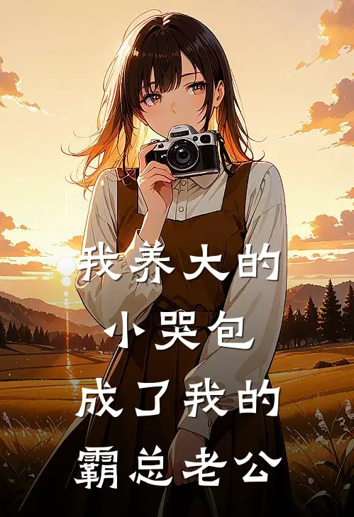 我养大的小哭包，成了我的霸总老公