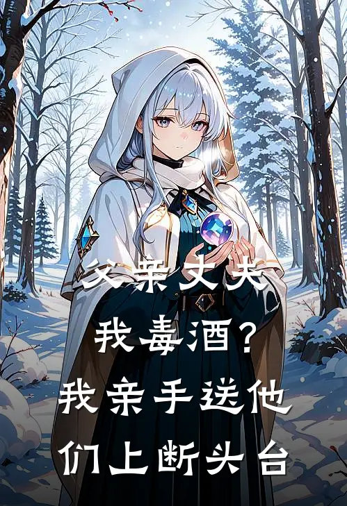 父亲丈夫我毒酒？我亲手送他们上断头台