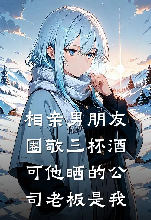 相亲男朋友圈敬三杯酒，可他晒的公司老板是我