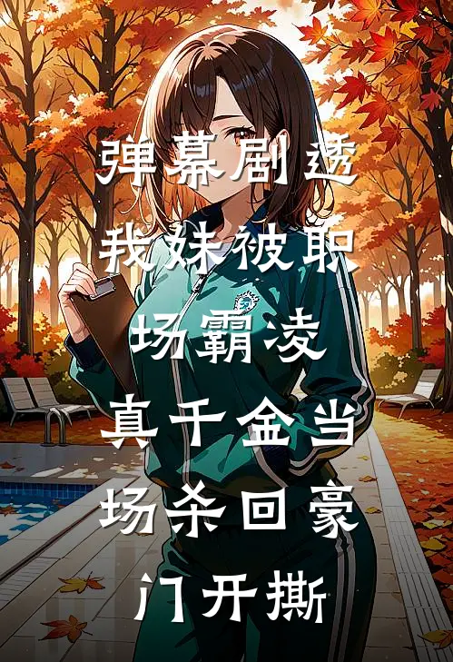 弹幕剧透我妹被职场霸凌，真千金当场杀回豪门开撕