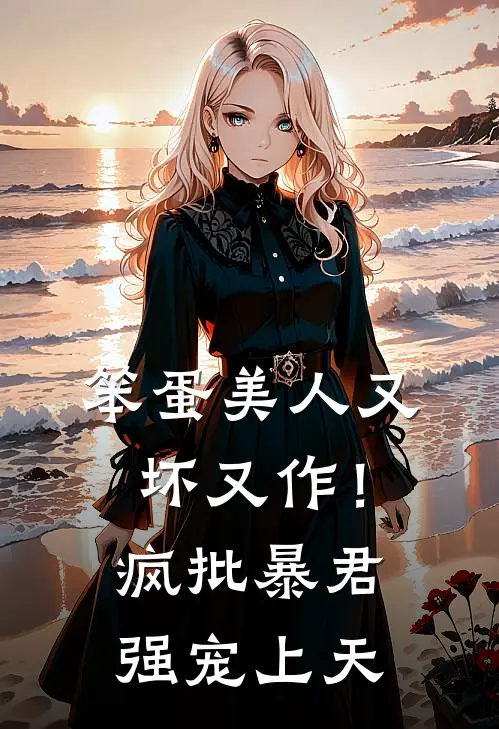 笨蛋美人又坏又作！疯批暴君强宠上天