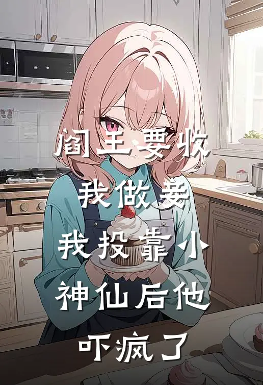 阎王要收我做妾，我投靠小神仙后他吓疯了