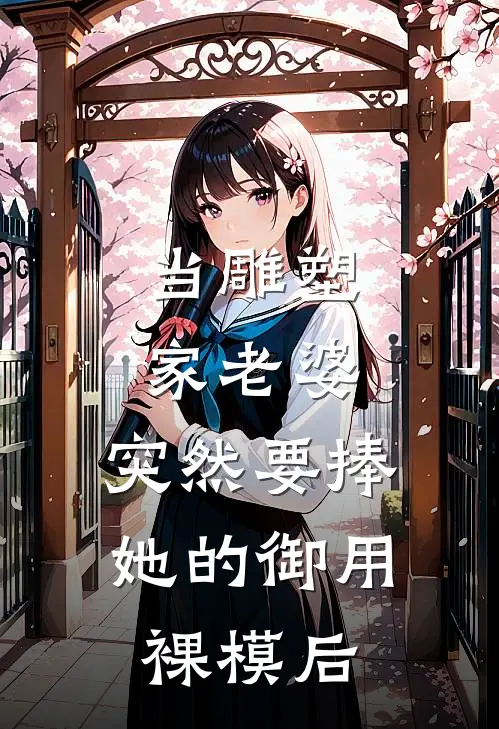 当雕塑家老婆，突然要捧她的御用裸模后