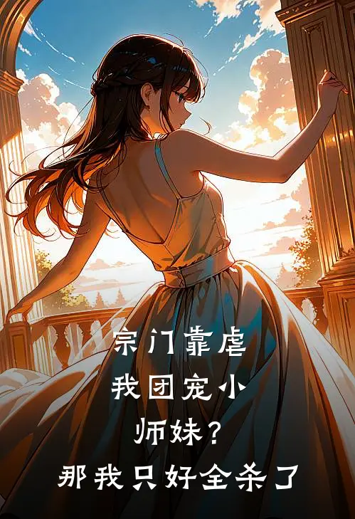 宗门靠虐我团宠小师妹？那我只好全杀了