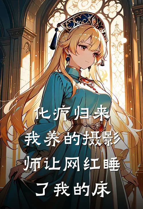 化疗归来，我养的摄影师让网红睡了我的床