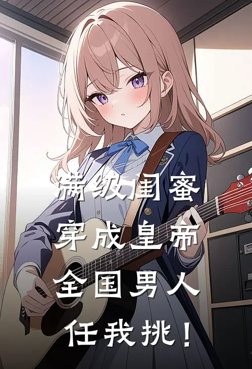 满级闺蜜穿成皇帝：全国男人任我挑！