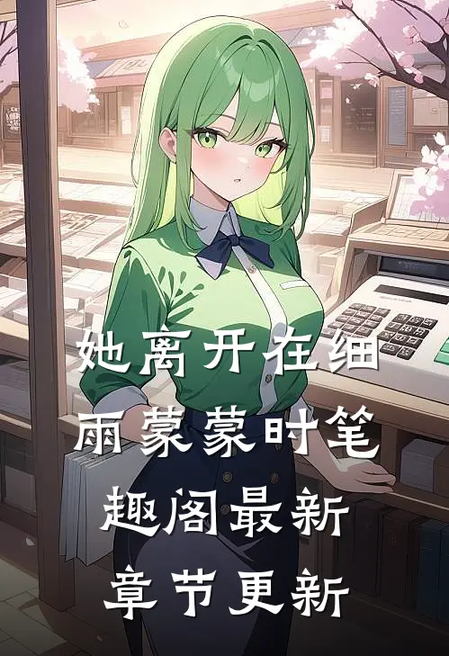 她离开在细雨蒙蒙时笔趣阁最新章节更新