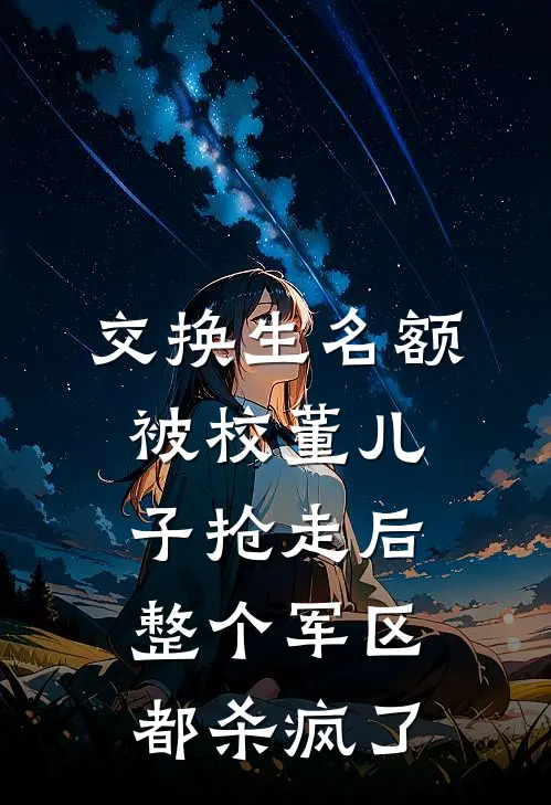交换生名额被校董儿子抢走后，整个军区都杀疯了