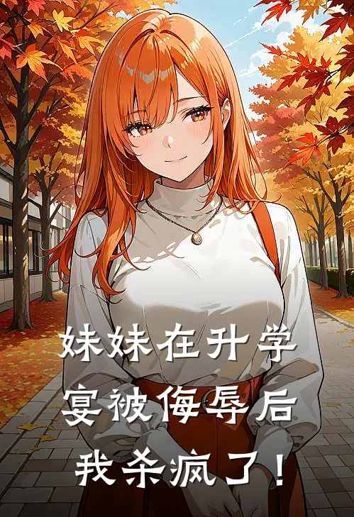 妹妹在升学宴被侮辱后，我杀疯了！